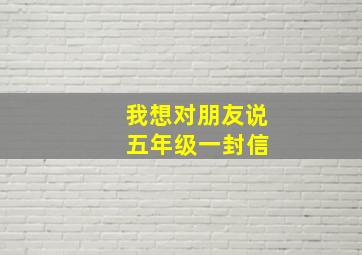 我想对朋友说 五年级一封信